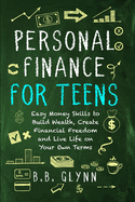 Personal Finance for Teens: Easy Money Skills to Build Wealth, Create Financial Freedom and Live Life on Your Terms