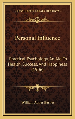 Personal Influence: Practical Psychology, an Aid to Health, Success, and Happiness (1906) - Barnes, William Abner