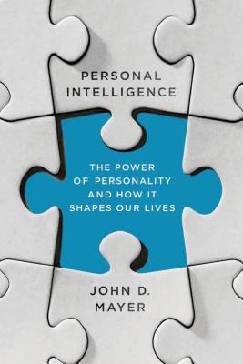 Personal Intelligence: The Power of Personality and How It Shapes Our Lives - Mayer, John D