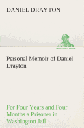 Personal Memoir of Daniel Drayton For Four Years and Four Months a Prisoner (For Charity's Sake) in Washington Jail