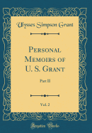 Personal Memoirs of U. S. Grant, Vol. 2: Part II (Classic Reprint)