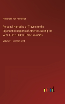 Personal Narrative of Travels to the Equinoctial Regions of America, During the Year 1799-1804; In Three Volumes: Volume 1 - in large print - Von Humboldt, Alexander