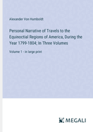 Personal Narrative of Travels to the Equinoctial Regions of America, During the Year 1799-1804; In Three Volumes: Volume 1 - in large print