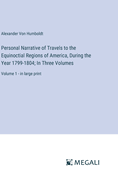 Personal Narrative of Travels to the Equinoctial Regions of America, During the Year 1799-1804; In Three Volumes: Volume 1 - in large print