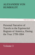Personal Narrative of Travels to the Equinoctial Regions of America, During the Year 1799-1804