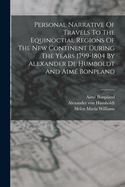 Personal Narrative Of Travels To The Equinoctial Regions Of The New Continent During The Years 1799-1804 By Alexander De Humboldt And Aim Bonpland