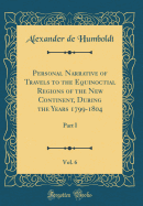 Personal Narrative of Travels to the Equinoctial Regions of the New Continent, During the Years 1799-1804, Vol. 6: Part I (Classic Reprint)