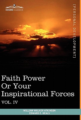 Personal Power Books (in 12 Volumes), Vol. IV: Faith Power or Your Inspirational Forces - Atkinson, William Walker, and Beals, Edward E