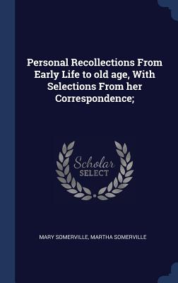 Personal Recollections From Early Life to old age, With Selections From her Correspondence; - Somerville, Mary, and Somerville, Martha
