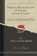Personal Recollections of General Ulysses S. Grant: Before U. S. Grant Post, Department of Illinois, Grand Army of the Replublic, February 11, 1904 (Classic Reprint)