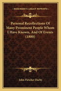 Personal Recollections Of Many Prominent People Whom I Have Known, And Of Events (1880)