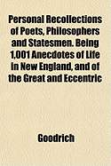 Personal Recollections of Poets, Philosophers and Statesmen. Being 1,001 Anecdotes of Life in New England, and of the Great and Eccentric - Goodrich