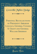 Personal Recollections of President Abraham Lincoln, General Ulysses S. Grant and General William Sherman (Classic Reprint)