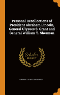 Personal Recollections of President Abraham Lincoln, General Ulysses S. Grant and General William T. Sherman