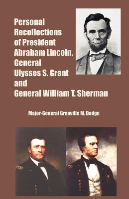 Personal Recollections of President Abraham Lincoln, General Ulysses S. Grant and General William T. Sherman - Dodge, Major-General Grenville M