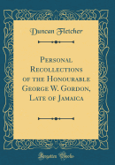Personal Recollections of the Honourable George W. Gordon, Late of Jamaica (Classic Reprint)