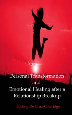 Personal Transformation and Emotional Healing after a Relationship Breakup (Personal Transformation, Relationship Breakup, Emotional Healing, Self Esteem, Self Confidence, Self Improvement) - De Cruz-Coleridge, Stirling