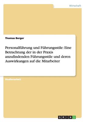 Personalfuhrung Und Fuhrungsstile: Eine Betrachtung Der in Der Praxis Anzufindenden Fuhrungsstile Und Deren Auswirkungen Auf Die Mitarbeiter - Berger, Thomas