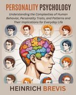 Personality Psychology: Understanding the Complexities of Human Behavior, Personality Traits, and Patterns and Their Implications for Everyday Life