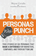 Personas with Punch: True Stories of 6 Personas that Made a Difference for Marketers, Companies, and their Bottom Line