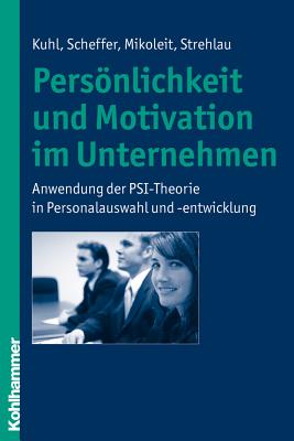 Personlichkeit Und Motivation Im Unternehmen: Anwendung Der Psi-Theorie in Personalauswahl Und -Entwicklung - Kuhl, Julius, and Mikoleit, Bernhard, and Scheffer, David