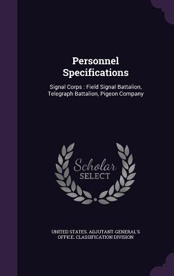 Personnel Specifications: Signal Corps: Field Signal Battalion, Telegraph Battalion, Pigeon Company - United States Adjutant-General's Office (Creator)