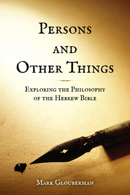 Persons and Other Things: Exploring the Philosophy of the Hebrew Bible - Glouberman, Mark