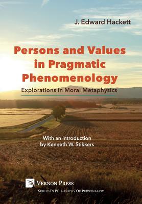 Persons and Values in Pragmatic Phenomenology: Explorations in Moral Metaphysics - Hackett, J Edward, and Stikkers, Kenneth W (Introduction by)