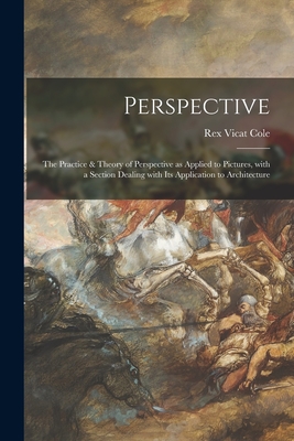 Perspective: the Practice & Theory of Perspective as Applied to Pictures, With a Section Dealing With Its Application to Architecture - Cole, Rex Vicat B 1870 (Creator)