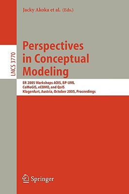 Perspectives in Conceptual Modeling: Er 2005 Workshop Aois, Bp-Uml, Comogis, Ecomo, and Qois, Klagenfurt, Austria, October 24-28, 2005, Proceedings - Akoka, Jacky (Editor), and Liddle, Stephen W (Editor), and Song, Il-Yeol (Editor)