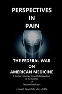 Perspectives in Pain: THE FEDERAL WAR ON AMERICAN MEDICINE: A Doctor's Journey to an Understanding of the Science of Pain and Addiction