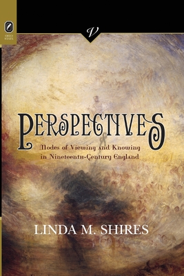 Perspectives: Modes of Viewing and Knowing in Nineteenth-Century England - Shires, Linda M