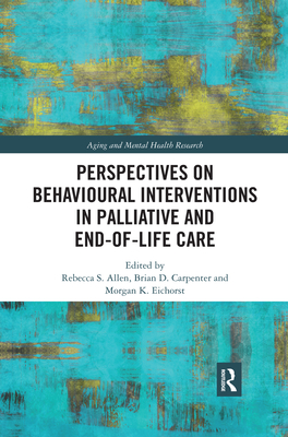 Perspectives on Behavioural Interventions in Palliative and End-of-Life Care - Allen, Rebecca S (Editor), and Carpenter, Brian D (Editor), and Eichorst, Morgan (Editor)