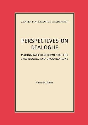 Perspectives on Dialogue: Making Talk Developmental for Individuals and Organizations - Dixon, Nancy M