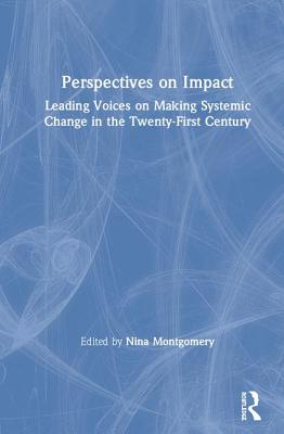 Perspectives on Impact: Leading Voices On Making Systemic Change in the Twenty-First Century - Montgomery, Nina (Editor)