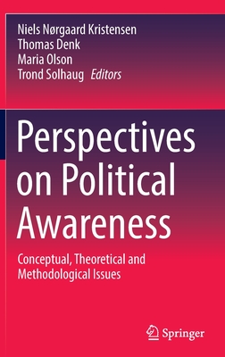 Perspectives on Political Awareness: Conceptual, Theoretical and Methodological Issues - Kristensen, Niels Nrgaard (Editor), and Denk, Thomas (Editor), and Olson, Maria (Editor)