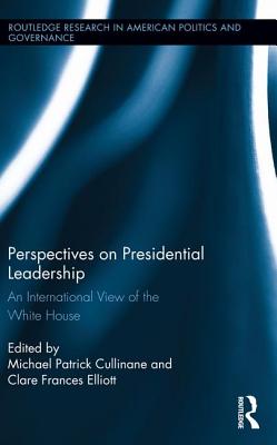 Perspectives on Presidential Leadership: An International View of the White House - Cullinane, Michael Patrick (Editor), and Elliott, Clare Frances (Editor)