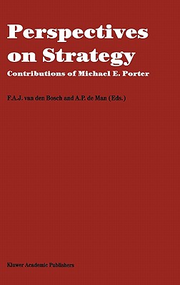 Perspectives on Strategy: Contributions of Michael E. Porter - Van Den Bosch, F A J (Editor), and de Man, A P (Editor)