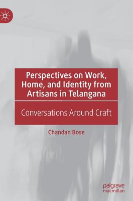 Perspectives on Work, Home, and Identity From Artisans in Telangana: Conversations Around Craft - Bose, Chandan