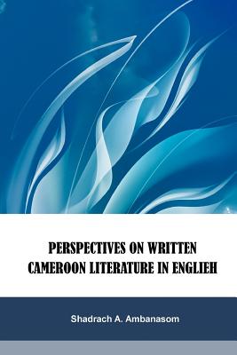 Perspectives on Written Cameroon Literature in English - Ambanasom, Shadrach A