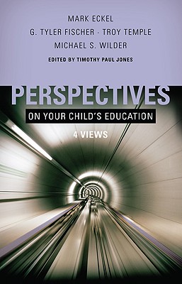 Perspectives on Your Child's Education: Four Views - Jones, Timothy Paul, Dr. (Editor), and Eckel, Mark (Contributions by), and Fischer, G Tyler (Contributions by)
