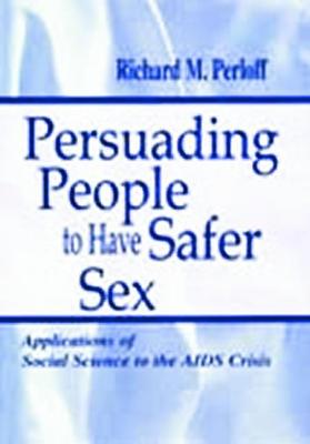 Persuading People to Have Safer Sex: Applications of Social Science to the AIDS Crisis - Perloff, Richard M