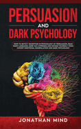 Persuasion and Dark Psychology: How to Detect Deception in Psychology of Persuasion, Read Body Language, Dark NLP, Hypnosis and Defend Yourself from Covert Emotional Manipulation and Dark Psychology