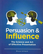 Persuasion and Influence: The Science and Art of Effective Presentation - Hilliard, Bruce