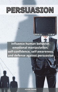 Persuasion: Influence human behavior, emotional manipulation, self-confidence, self-awareness, and defense against persuasion.