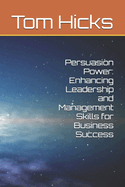 Persuasion Power: Enhancing Leadership and Management Skills for Business Success
