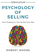 Persuasion: Psychology of Selling - Secret Techniques to Close the Deal Every Time