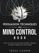 Persuasion Techniques and Mind Control Book: How to analyze and Mind Control Through Powerful Persuasion Techniques