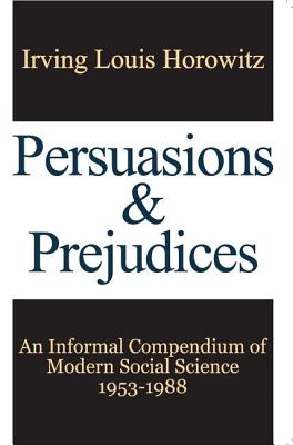 Persuasions and Prejudices: An Informal Compendium of Modern Social Science, 1953-1988 - Horowitz, Irving