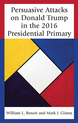 Persuasive Attacks on Donald Trump in the 2016 Presidential Primary - Benoit, William L., and Glantz, Mark J.